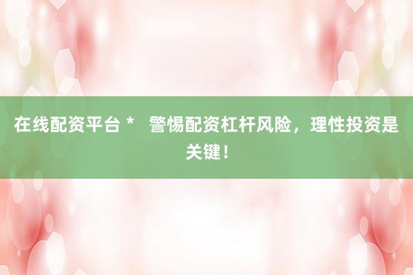 在线配资平台 *   警惕配资杠杆风险，理性投资是关键！