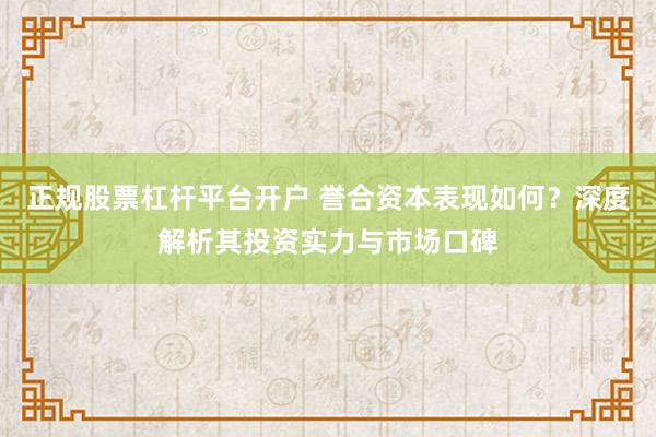 正规股票杠杆平台开户 誉合资本表现如何？深度解析其投资实力与市场口碑