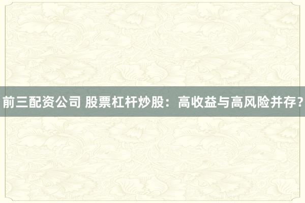 前三配资公司 股票杠杆炒股：高收益与高风险并存？
