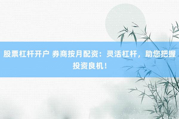 股票杠杆开户 券商按月配资：灵活杠杆，助您把握投资良机！