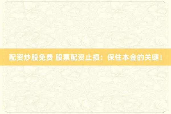 配资炒股免费 股票配资止损：保住本金的关键！