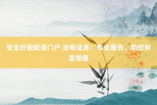安全炒股配资门户 浙商证券：专业服务，助您财富增值