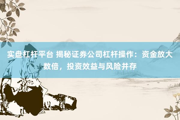 实盘杠杆平台 揭秘证券公司杠杆操作：资金放大数倍，投资效益与风险并存