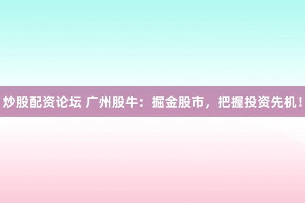 炒股配资论坛 广州股牛：掘金股市，把握投资先机！