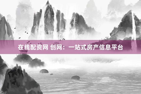 在线配资网 创网：一站式房产信息平台