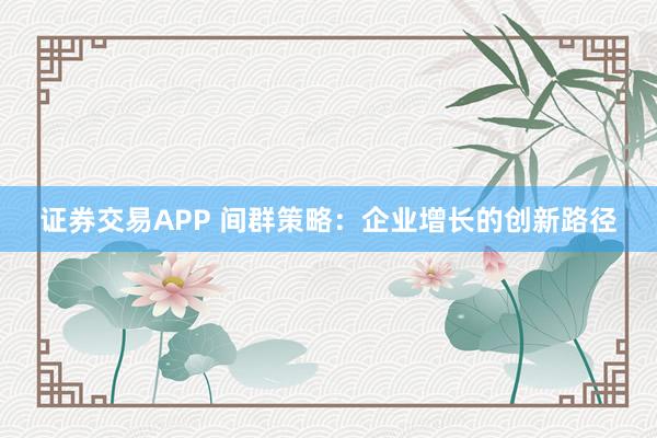 证券交易APP 间群策略：企业增长的创新路径
