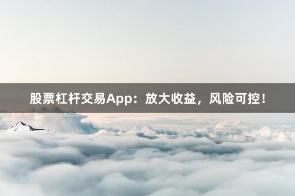 股票杠杆交易App：放大收益，风险可控！