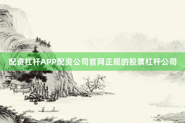 配资杠杆APP配资公司官网正规的股票杠杆公司