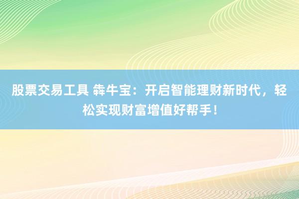 股票交易工具 犇牛宝：开启智能理财新时代，轻松实现财富增值好帮手！