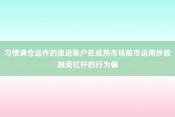 习惯满仓运作的激进账户在成熟市场股市运用炒股融资杠杆的行为偏