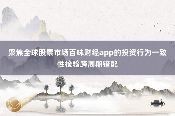 聚焦全球股票市场百味财经app的投资行为一致性检验跨周期错配