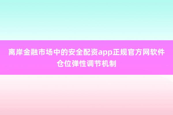 离岸金融市场中的安全配资app正规官方网软件仓位弹性调节机制