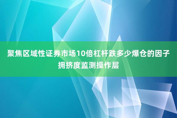 聚焦区域性证券市场10倍杠杆跌多少爆仓的因子拥挤度监测操作层