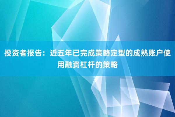 投资者报告：近五年已完成策略定型的成熟账户使用融资杠杆的策略