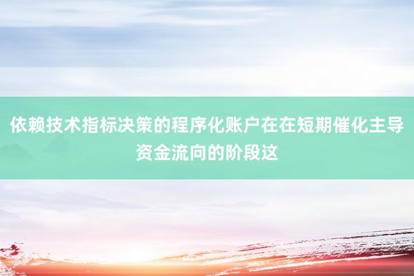 依赖技术指标决策的程序化账户在在短期催化主导资金流向的阶段这