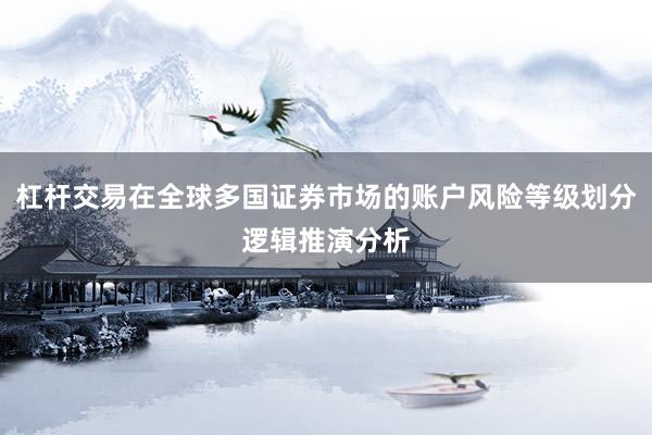 杠杆交易在全球多国证券市场的账户风险等级划分逻辑推演分析