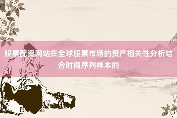 股票配资网站在全球股票市场的资产相关性分析结合时间序列样本的