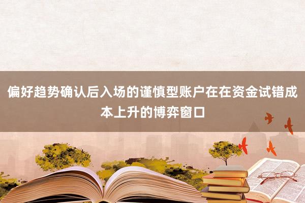 偏好趋势确认后入场的谨慎型账户在在资金试错成本上升的博弈窗口