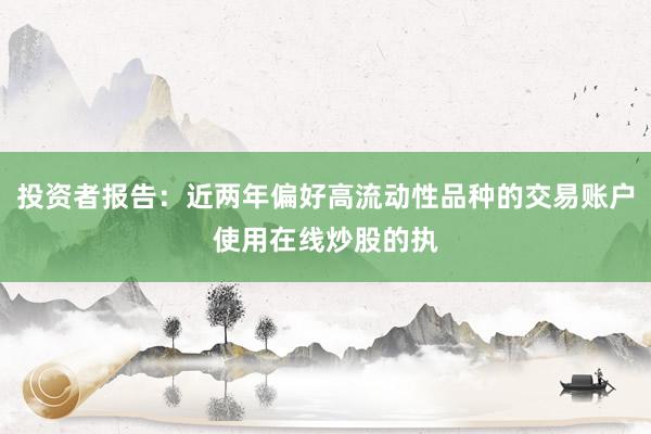 投资者报告：近两年偏好高流动性品种的交易账户使用在线炒股的执