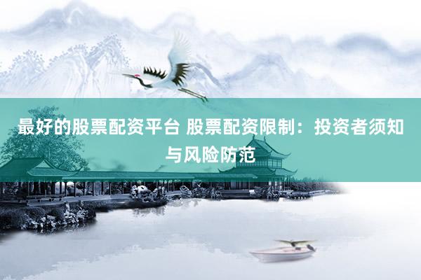 最好的股票配资平台 股票配资限制：投资者须知与风险防范