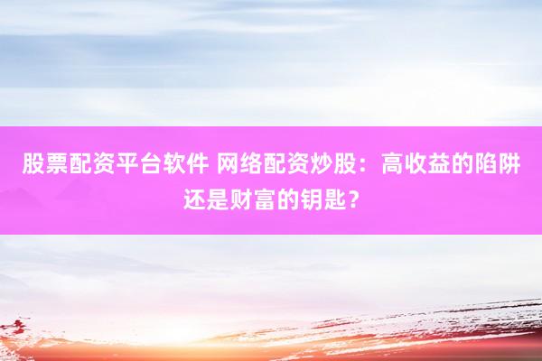 股票配资平台软件 网络配资炒股：高收益的陷阱还是财富的钥匙？